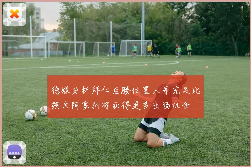 德媒分析拜仁后腰位置人手充足比朔夫阿塞科将获得更多出场机会