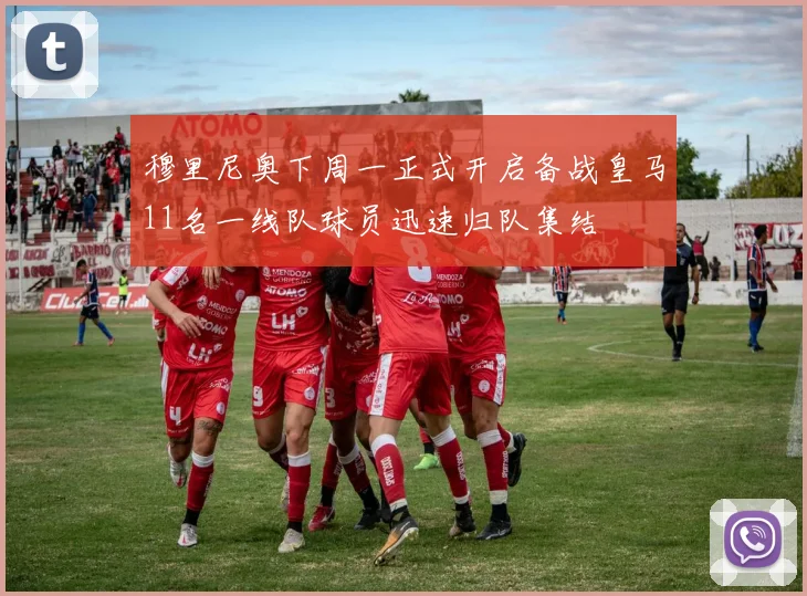 穆里尼奥下周一正式开启备战皇马11名一线队球员迅速归队集结
