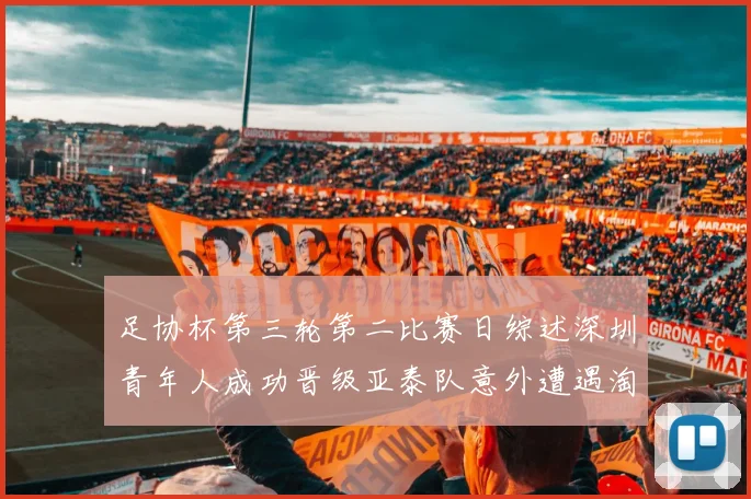 足协杯第三轮第二比赛日综述深圳青年人成功晋级亚泰队意外遭遇淘汰