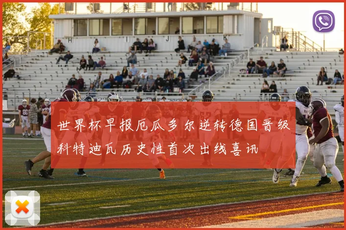 世界杯早报厄瓜多尔逆转德国晋级科特迪瓦历史性首次出线喜讯