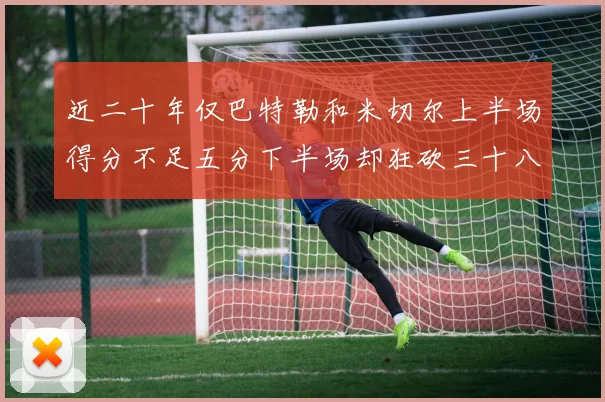 近二十年仅巴特勒和米切尔上半场得分不足五分下半场却狂砍三十八分