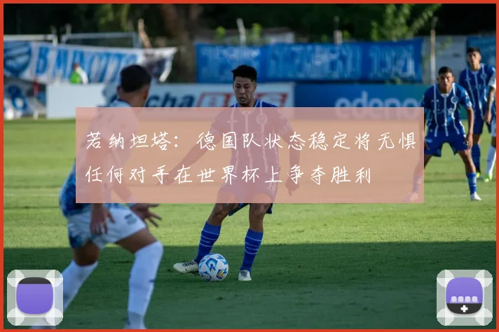 若纳坦塔：德国队状态稳定将无惧任何对手在世界杯上争夺胜利