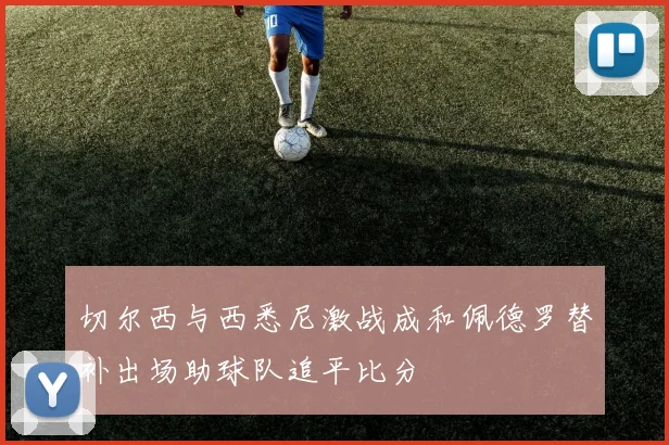 切尔西与西悉尼激战成和佩德罗替补出场助球队追平比分