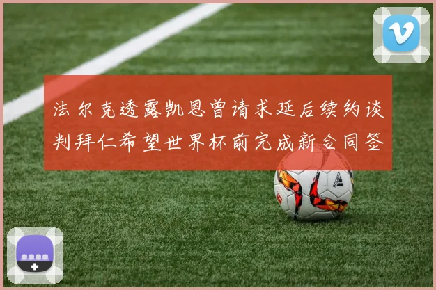 法尔克透露凯恩曾请求延后续约谈判拜仁希望世界杯前完成新合同签署