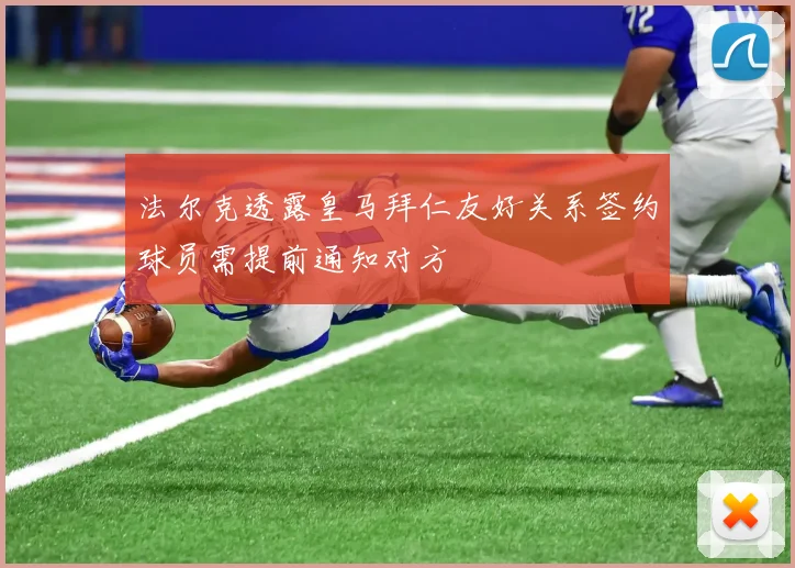 法尔克透露皇马拜仁友好关系签约球员需提前通知对方